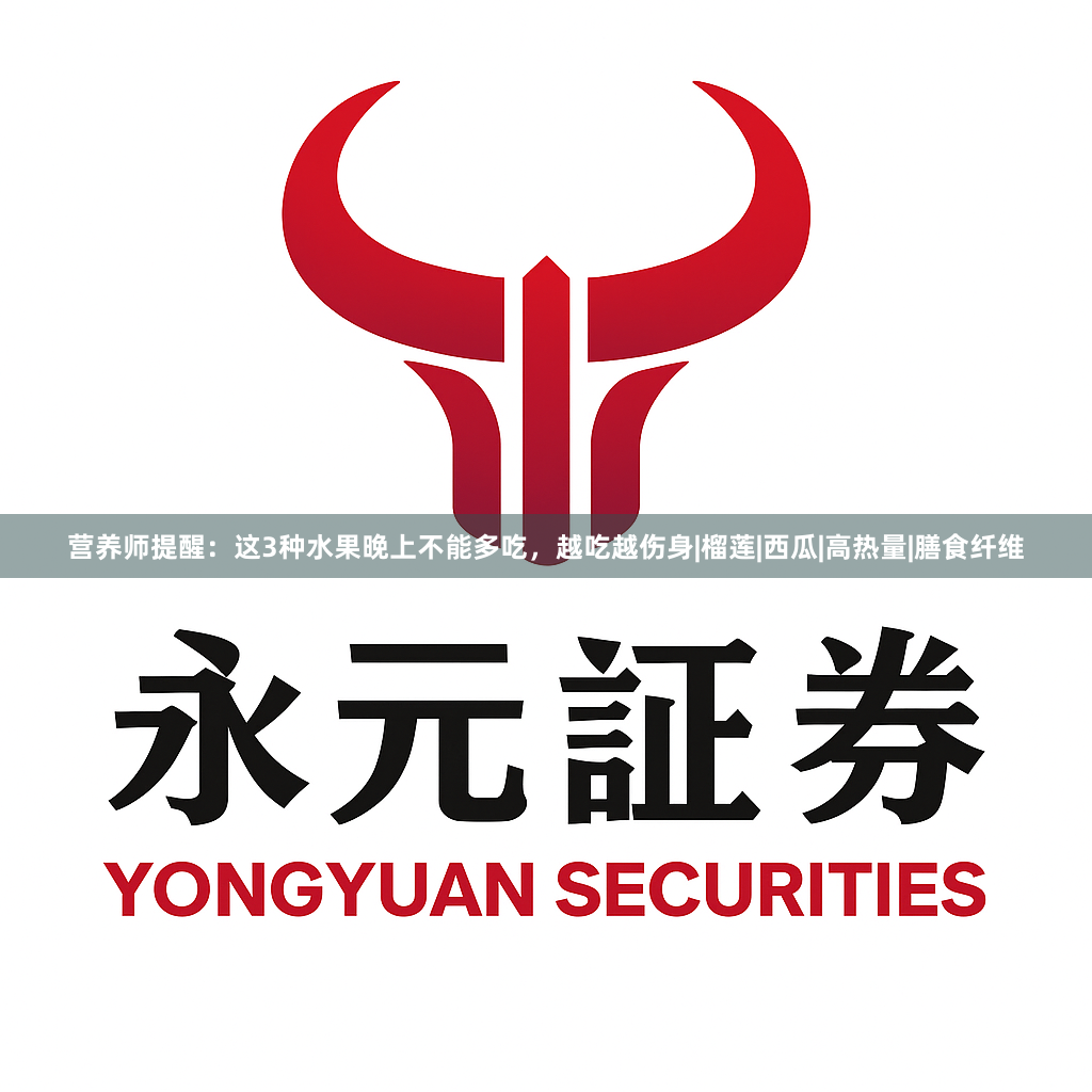 营养师提醒：这3种水果晚上不能多吃，越吃越伤身|榴莲|西瓜|高热量|膳食纤维