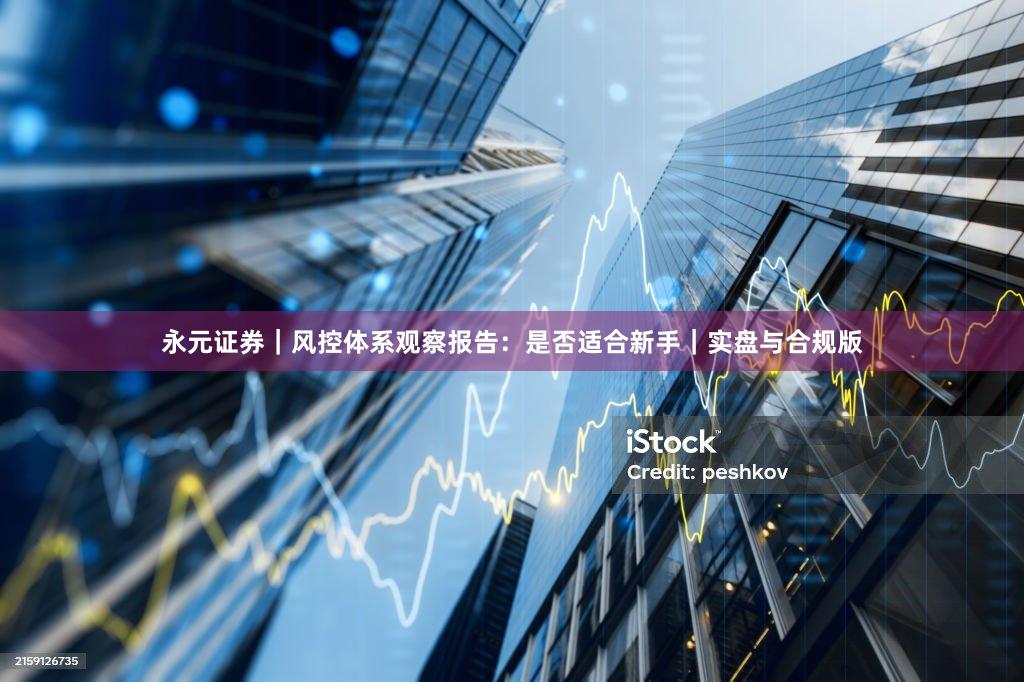 永元证券｜风控体系观察报告：是否适合新手｜实盘与合规版