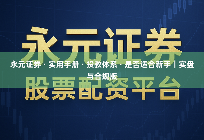 永元证券 · 实用手册 · 投教体系 · 是否适合新手｜实盘与合规版