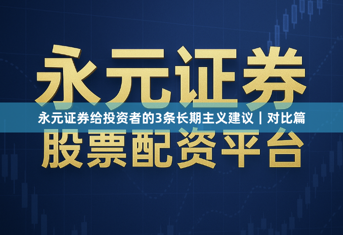 永元证券给投资者的3条长期主义建议｜对比篇