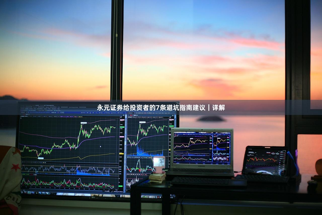 永元证券给投资者的7条避坑指南建议｜详解