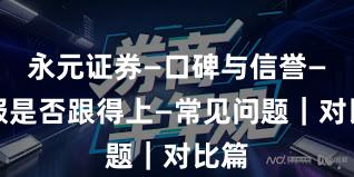 永元证券—口碑与信誉—客服是否跟得上—常见问题｜对比篇