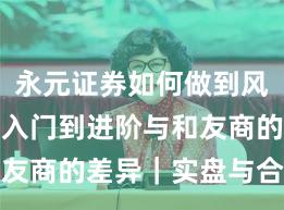永元证券如何做到风控体系？入门到进阶与和友商的差异｜实盘与合规版