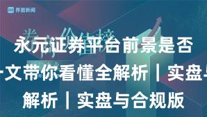永元证券平台前景是否可靠？一文带你看懂全解析｜实盘与合规版