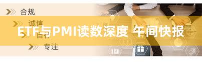 ETF与PMI读数深度 午间快报