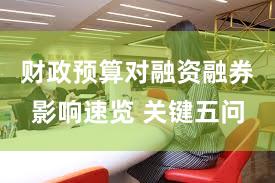 财政预算对融资融券影响速览 关键五问