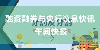 融资融券与央行议息快讯 午间快报