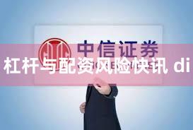 杠杆与配资风险快讯 di