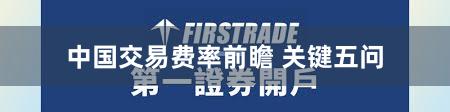 中国交易费率前瞻 关键五问