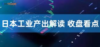 日本工业产出解读 收盘看点