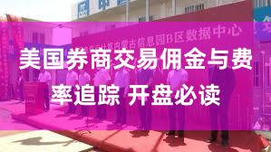 美国券商交易佣金与费率追踪 开盘必读