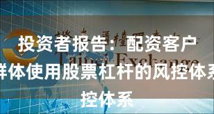 投资者报告：配资客户群体使用股票杠杆的风控体系
