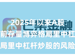 2025年以来A股市场在当前存量博弈格局里中杠杆炒股的风险管
