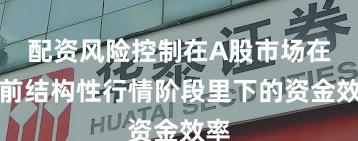 配资风险控制在A股市场在当前结构性行情阶段里下的资金效率