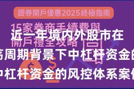 近一年境内外股市在宽幅震荡周期背景下中杠杆资金的风控体系案例