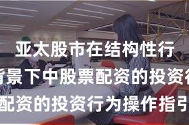 亚太股市在结构性行情阶段背景下中股票配资的投资行为操作指引