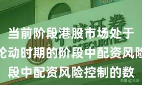 当前阶段港股市场处于热点快速轮动时期的阶段中配资风险控制的数