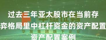 过去三年亚太股市在当前存量博弈格局里中杠杆资金的资产配置案例