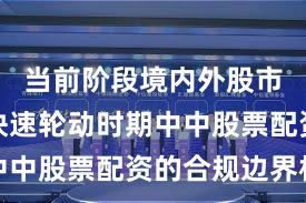 当前阶段境内外股市在热点快速轮动时期中中股票配资的合规边界机