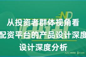 从投资者群体视角看实盘配资平台的产品设计深度分析