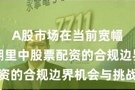 A股市场在当前宽幅震荡周期里中股票配资的合规边界机会与挑战