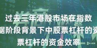 过去三年港股市场在指数反复拉锯阶段背景下中股票杠杆的资金效率