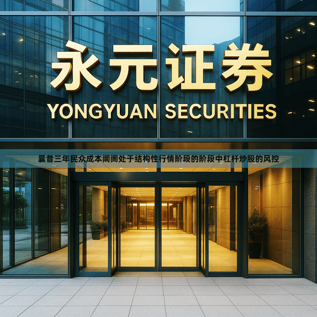 曩昔三年民众成本阛阓处于结构性行情阶段的阶段中杠杆炒股的风控