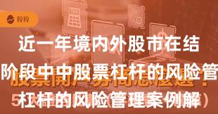 近一年境内外股市在结构性行情阶段中中股票杠杆的风险管理案例解