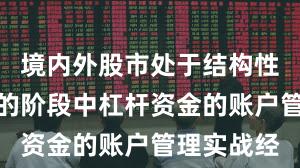 境内外股市处于结构性行情阶段的阶段中杠杆资金的账户管理实战经