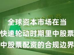 全球资本市场在当前热点快速轮动时期里中股票配资的合规边界趋势