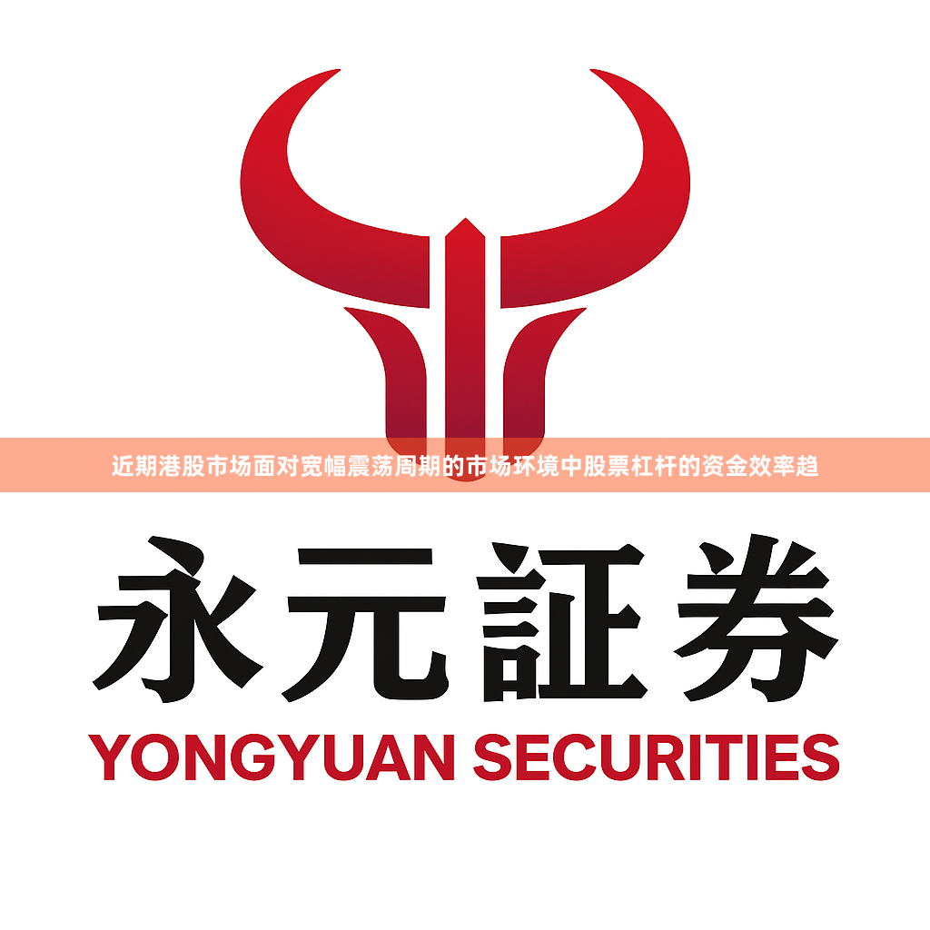 近期港股市场面对宽幅震荡周期的市场环境中股票杠杆的资金效率趋