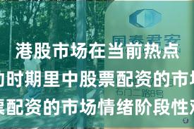 港股市场在当前热点快速轮动时期里中股票配资的市场情绪阶段性观