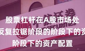股票杠杆在A股市场处于指数反复拉锯阶段的阶段下的资产配置