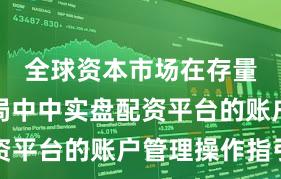 全球资本市场在存量博弈格局中中实盘配资平台的账户管理操作指引