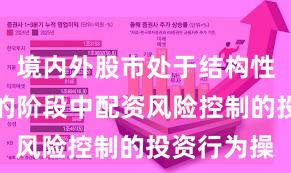 境内外股市处于结构性行情阶段的阶段中配资风险控制的投资行为操