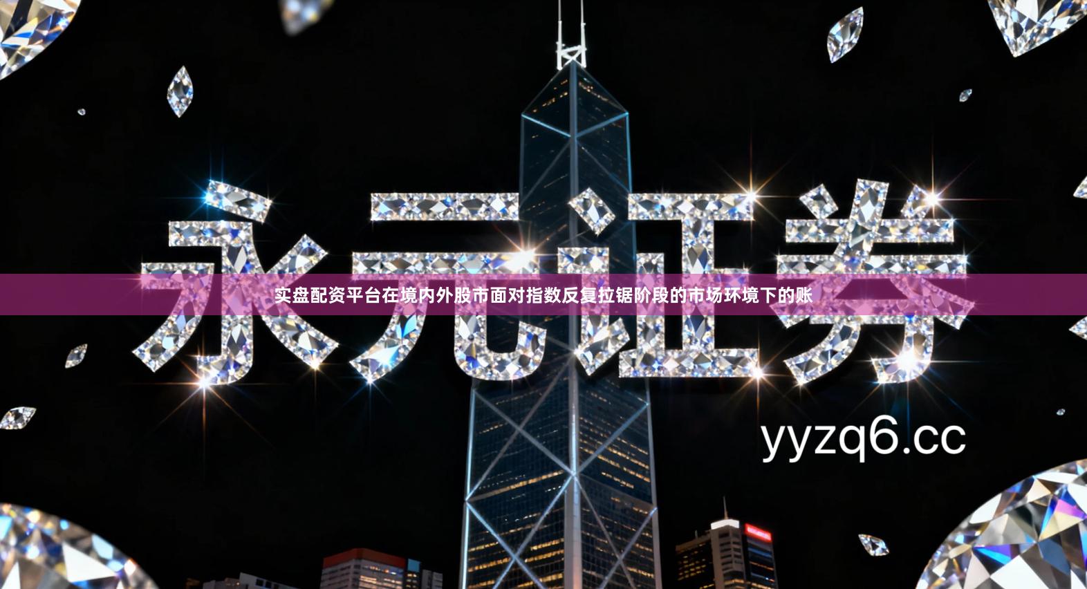 实盘配资平台在境内外股市面对指数反复拉锯阶段的市场环境下的账