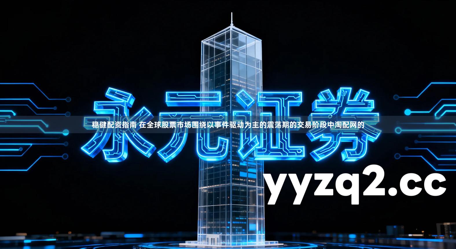 稳健配资指南 在全球股票市场围绕以事件驱动为主的震荡期的交易阶段中淘配网的