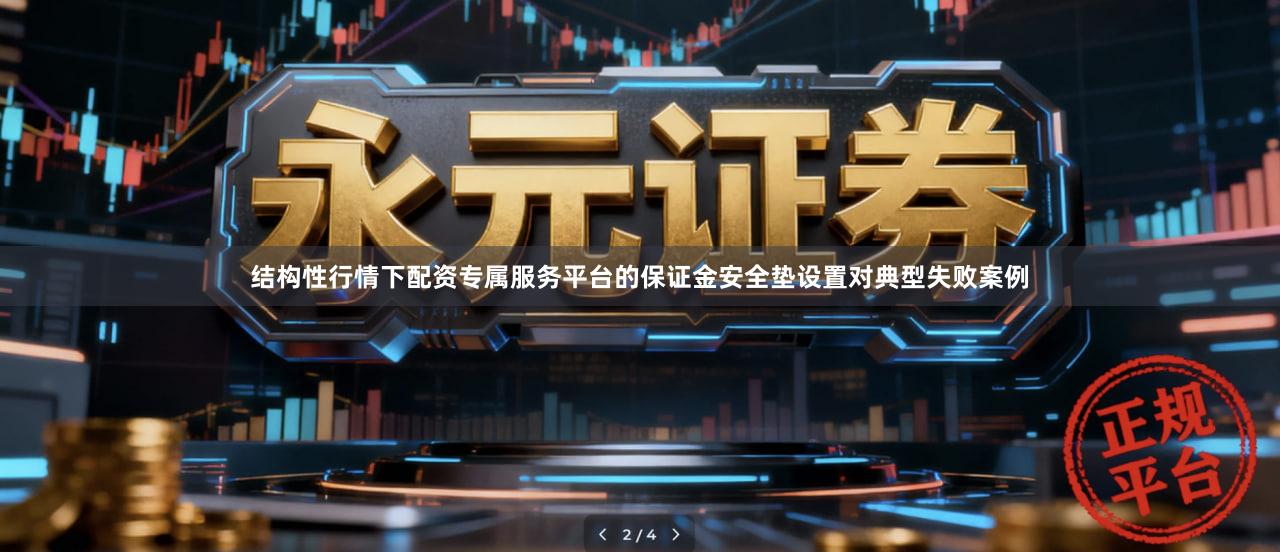 结构性行情下配资专属服务平台的保证金安全垫设置对典型失败案例