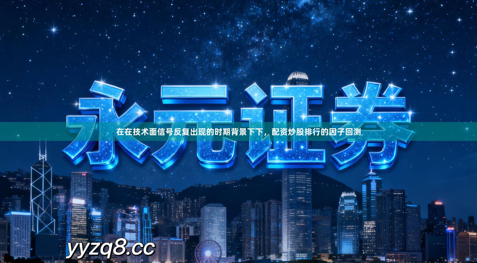 在在技术面信号反复出现的时期背景下下，配资炒股排行的因子回测