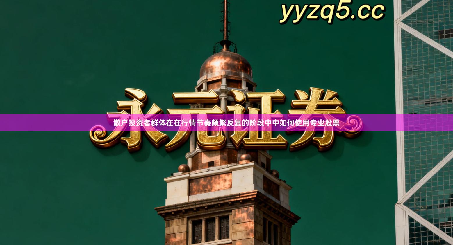 散户投资者群体在在行情节奏频繁反复的阶段中中如何使用专业股票