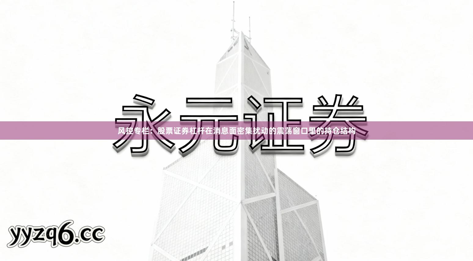 风控专栏：股票证券杠杆在消息面密集扰动的震荡窗口里的持仓结构