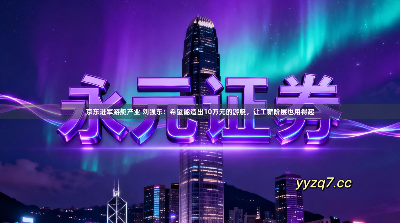 京东进军游艇产业 刘强东：希望能造出10万元的游艇，让工薪阶层也用得起